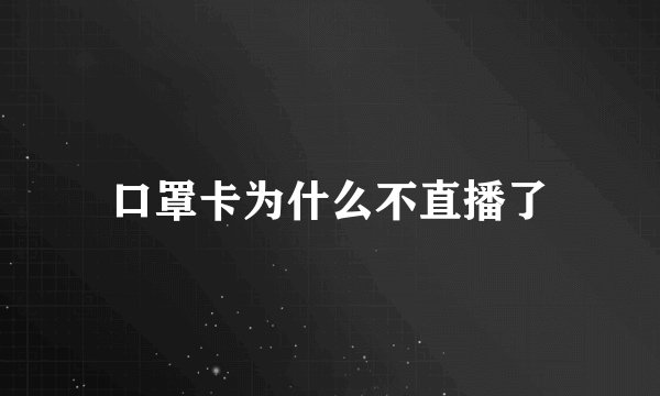 口罩卡为什么不直播了