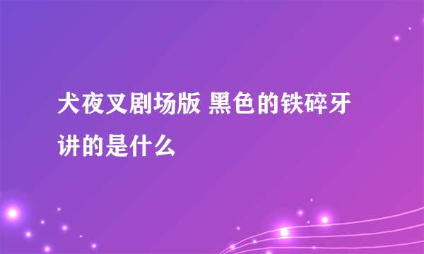 犬夜叉剧场版 黑色的铁碎牙讲的是什么