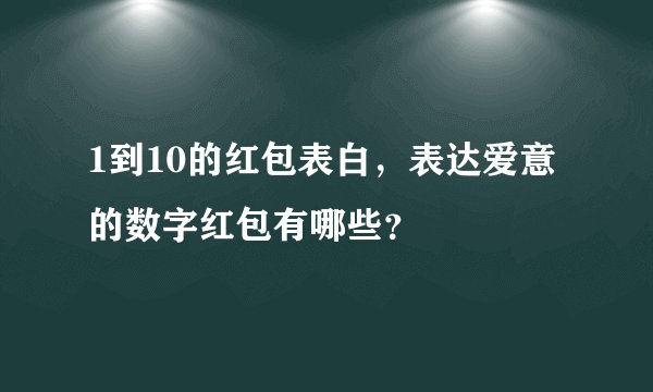 1到10的红包表白，表达爱意的数字红包有哪些？