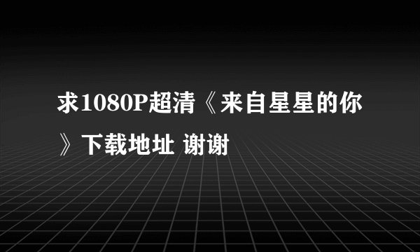 求1080P超清《来自星星的你》下载地址 谢谢
