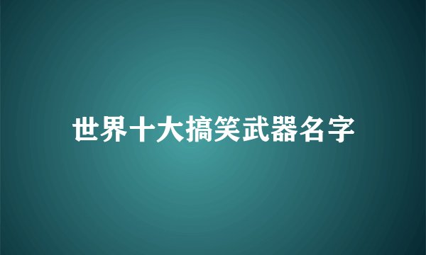 世界十大搞笑武器名字