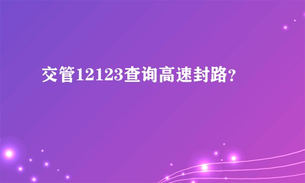交管12123查询高速封路？