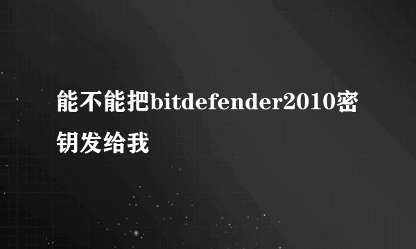 能不能把bitdefender2010密钥发给我