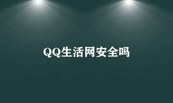 QQ生活网安全吗