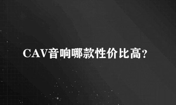 CAV音响哪款性价比高？