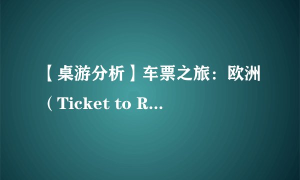 【桌游分析】车票之旅：欧洲（Ticket to Ride: Europe）