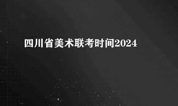 四川省美术联考时间2024
