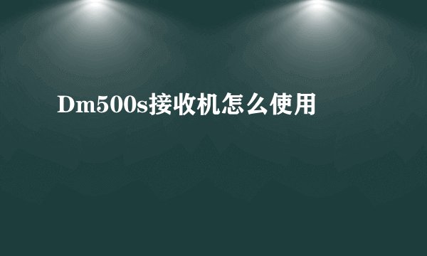 Dm500s接收机怎么使用