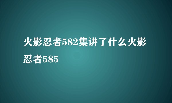 火影忍者582集讲了什么火影忍者585