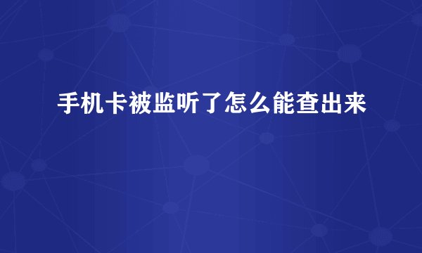 手机卡被监听了怎么能查出来