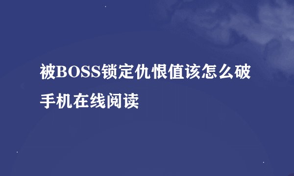 被BOSS锁定仇恨值该怎么破手机在线阅读