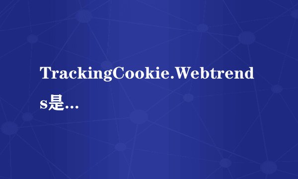 TrackingCookie.Webtrends是什么病毒？