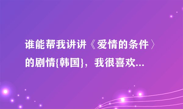 谁能帮我讲讲《爱情的条件〉的剧情{韩国}，我很喜欢那部片子。谢谢