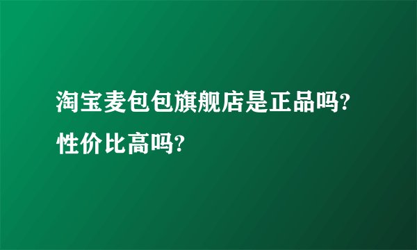 淘宝麦包包旗舰店是正品吗?性价比高吗?