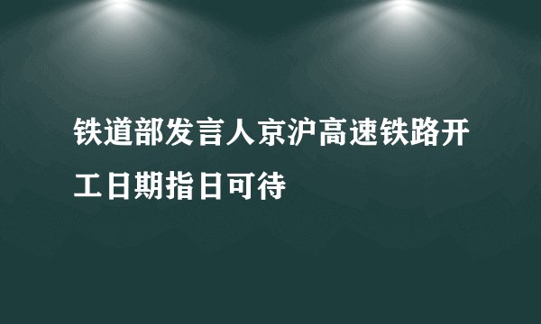 铁道部发言人京沪高速铁路开工日期指日可待