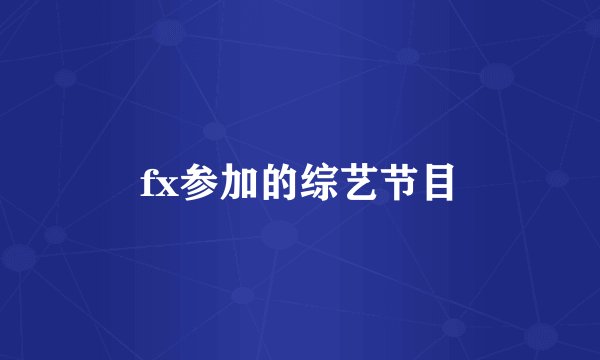 fx参加的综艺节目