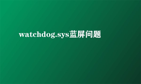 watchdog.sys蓝屏问题