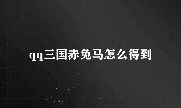 qq三国赤兔马怎么得到