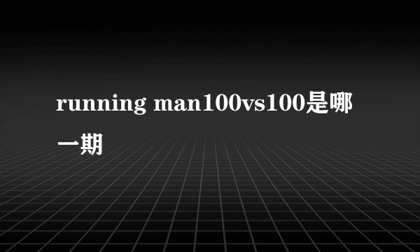 running man100vs100是哪一期