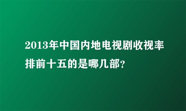 2013年中国内地电视剧收视率排前十五的是哪几部？
