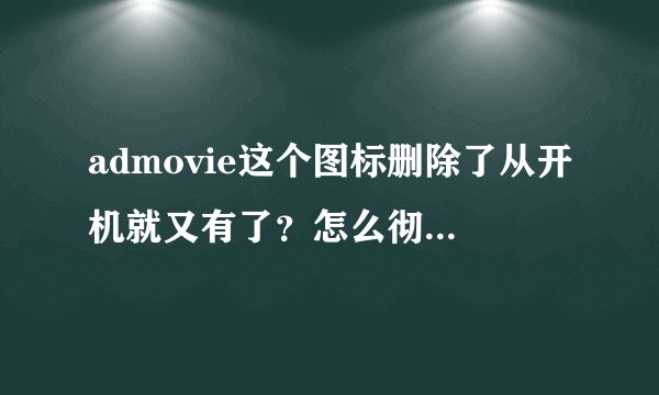 admovie这个图标删除了从开机就又有了？怎么彻底删除？