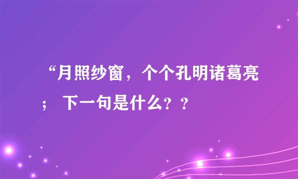 “月照纱窗，个个孔明诸葛亮； 下一句是什么？？