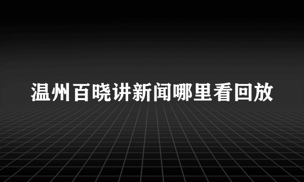 温州百晓讲新闻哪里看回放