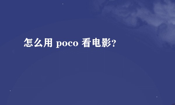 怎么用 poco 看电影？