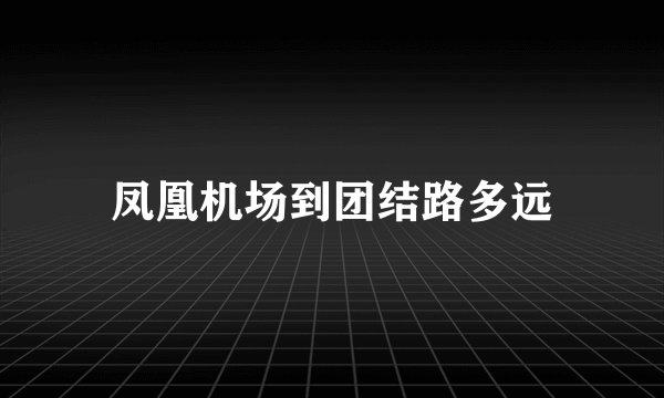 凤凰机场到团结路多远