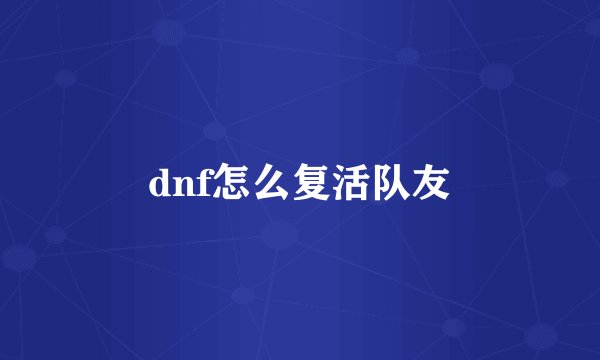 dnf怎么复活队友