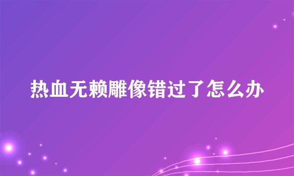 热血无赖雕像错过了怎么办