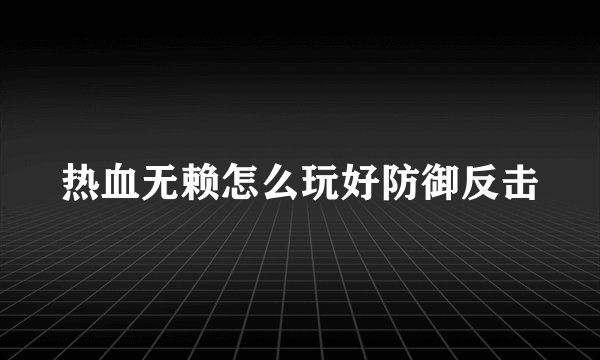热血无赖怎么玩好防御反击