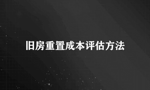 旧房重置成本评估方法