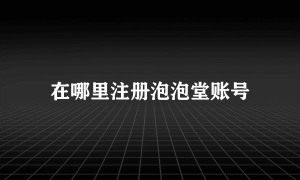 在哪里注册泡泡堂账号