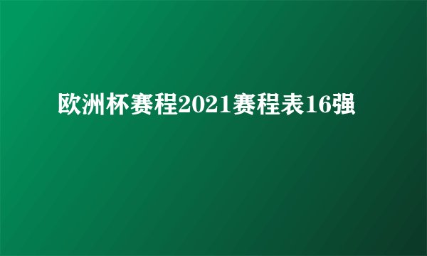 欧洲杯赛程2021赛程表16强