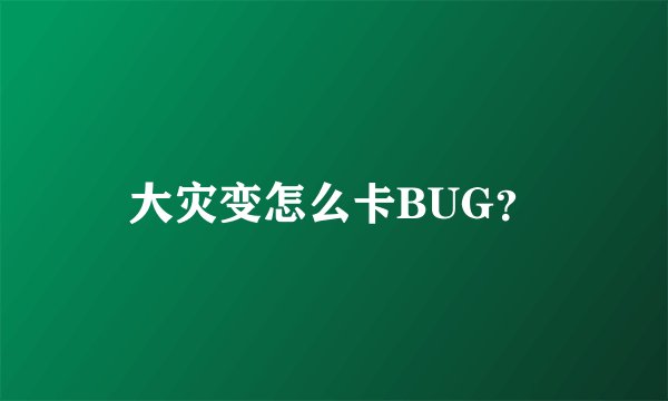 大灾变怎么卡BUG？