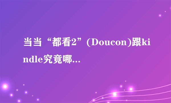 当当“都看2”(Doucon)跟kindle究竟哪个更好？优劣势分析