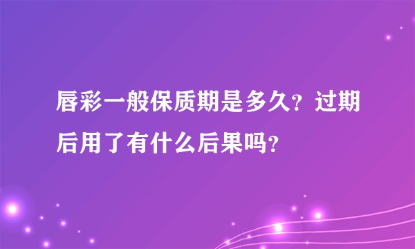 唇彩一般保质期是多久？过期后用了有什么后果吗？