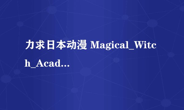 力求日本动漫 Magical_Witch_Academy 1~2章全集下载地址发1169242816@qq.com 谢谢