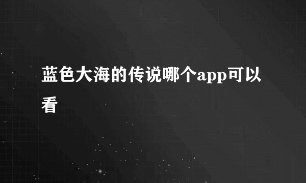 蓝色大海的传说哪个app可以看