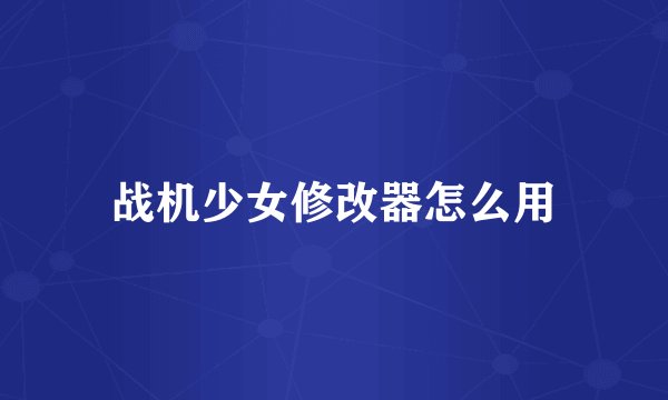 战机少女修改器怎么用