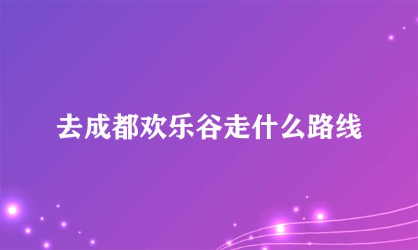 去成都欢乐谷走什么路线