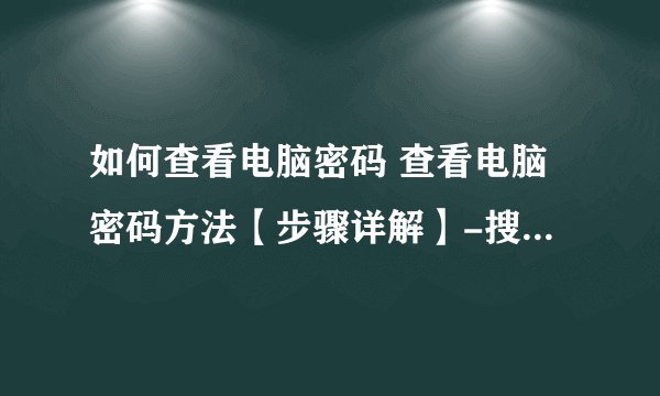 如何查看电脑密码 查看电脑密码方法【步骤详解】-搜狗输入法