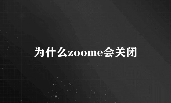 为什么zoome会关闭