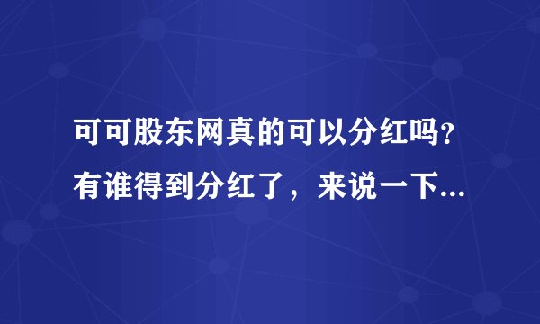 可可股东网真的可以分红吗？有谁得到分红了，来说一下好吗！！！