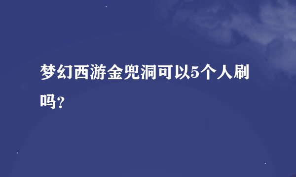 梦幻西游金兜洞可以5个人刷吗？