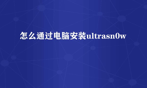 怎么通过电脑安装ultrasn0w