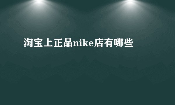 淘宝上正品nike店有哪些