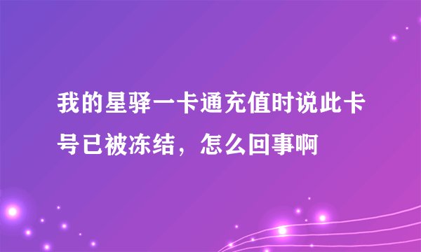 我的星驿一卡通充值时说此卡号已被冻结，怎么回事啊