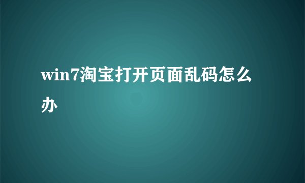 win7淘宝打开页面乱码怎么办
